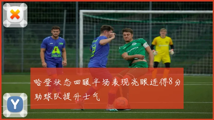 哈登状态回暖半场表现亮眼连得8分助球队提升士气
