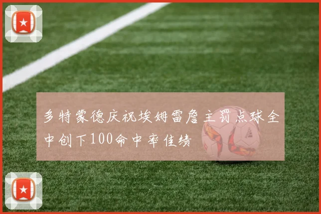 多特蒙德庆祝埃姆雷詹主罚点球全中创下100命中率佳绩