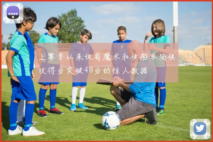 上赛季以来仅有魔术和快船单场快攻得分突破40分的惊人数据