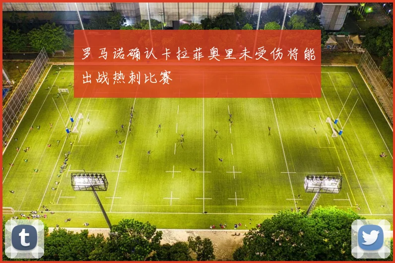 罗马诺确认卡拉菲奥里未受伤将能出战热刺比赛