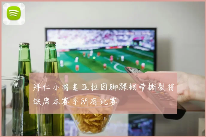 拜仁小将基亚拉因脚踝韧带撕裂将缺席本赛季所有比赛