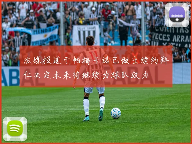 法媒报道于帕梅卡诺已做出续约拜仁决定未来将继续为球队效力