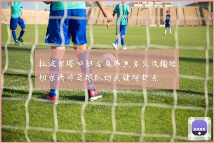 拉波尔塔回归后与弗里克交流输给切尔西将是球队的关键转折点