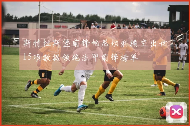 斯特拉斯堡前锋帕尼切利横空出世15项数据领跑法甲前锋榜单