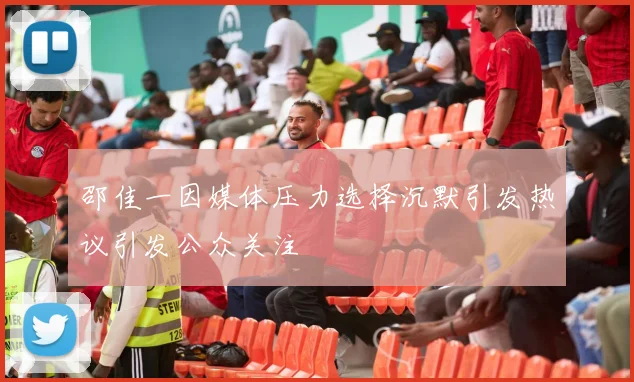 邵佳一因媒体压力选择沉默引发热议引发公众关注